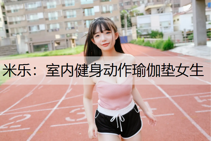 米乐：室内健身动作瑜伽垫女生