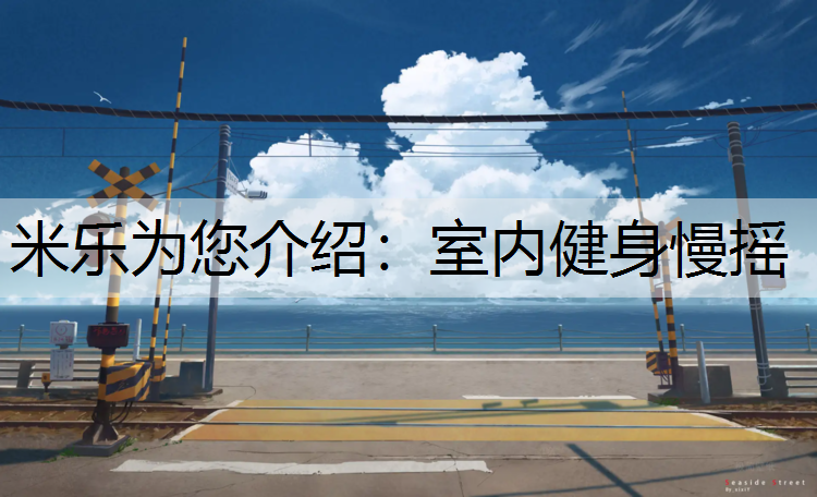 米乐为您介绍：室内健身慢摇