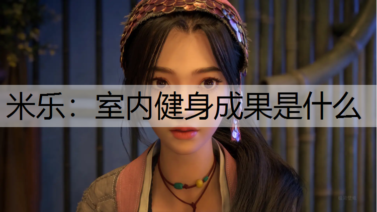 米乐：室内健身成果是什么