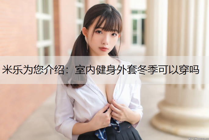 米乐为您介绍：室内健身外套冬季可以穿吗
