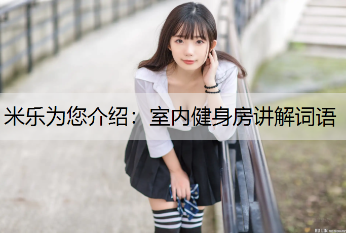 米乐为您介绍：室内健身房讲解词语