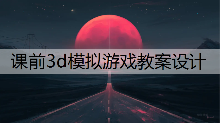 <strong>课前3d模拟游戏教案设计</strong>