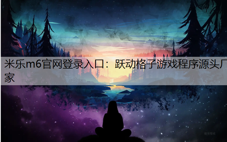 <strong>米乐m6官网登录入口：跃动格子游戏程序源头厂家</strong>