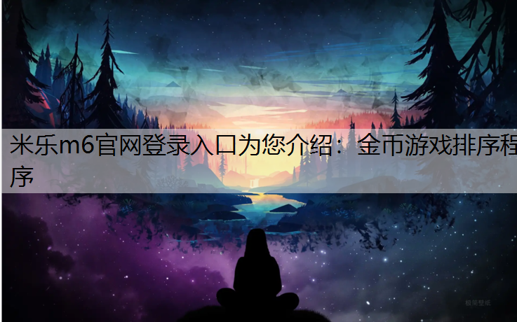 米乐m6官网登录入口为您介绍：金币游戏排序程序