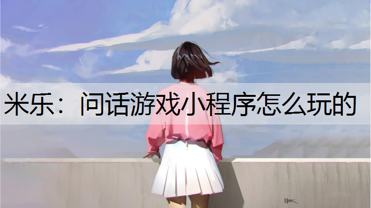 <strong>米乐：问话游戏小程序怎么玩的</strong>