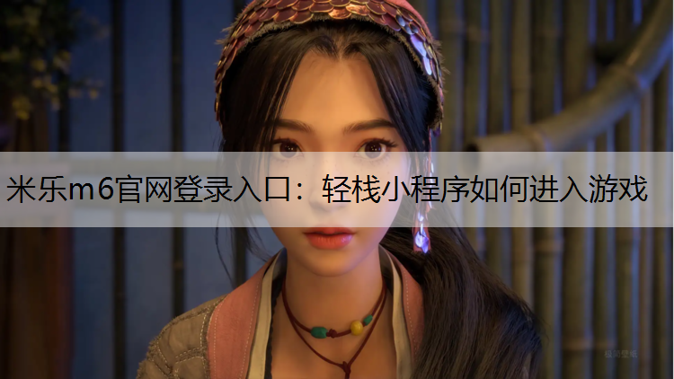 米乐m6官网登录入口：轻栈小程序如何进入游戏
