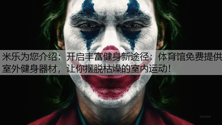 <strong>米乐为您介绍：开启丰富健身新途径：体育馆免费提供室外健身器材，让你摆脱枯燥的室内运动！</strong>