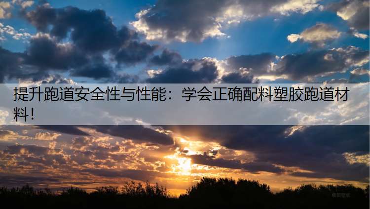 <strong>提升跑道安全性与性能：学会正确配料塑胶跑道材料！</strong>