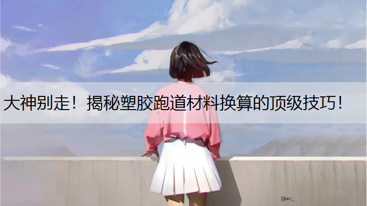 大神别走！揭秘塑胶跑道材料换算的顶级技巧！
