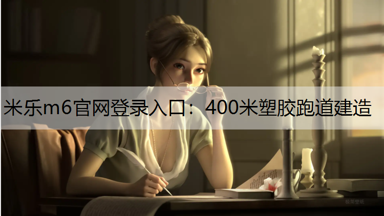 <strong>米乐m6官网登录入口：400米塑胶跑道建造</strong>