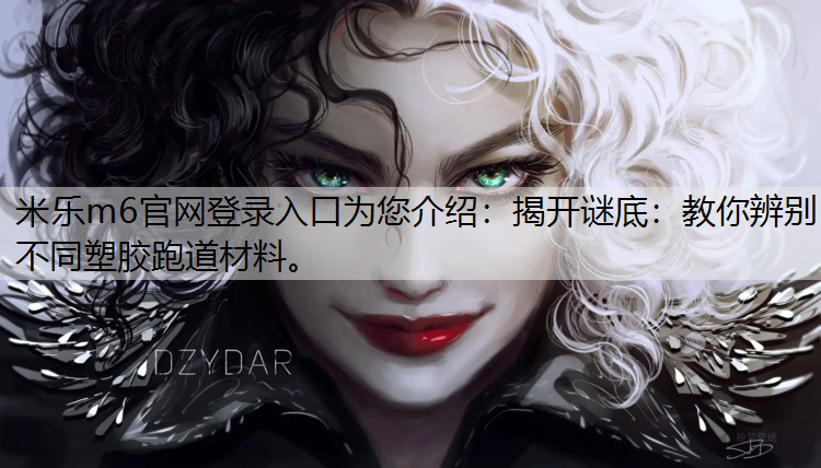 <strong>米乐m6官网登录入口为您介绍：揭开谜底：教你辨别不同塑胶跑道材料。</strong>
