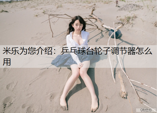 米乐为您介绍：乒乓球台轮子调节器怎么用