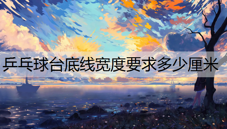 乒乓球台底线宽度要求多少厘米