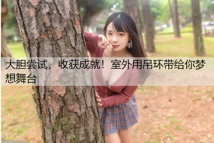 <strong>大胆尝试，收获成就！室外用吊环带给你梦想舞台</strong>