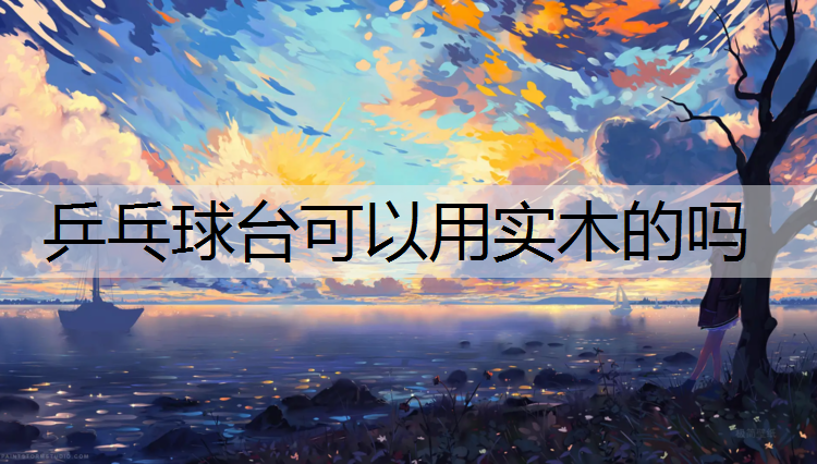 乒乓球台可以用实木的吗