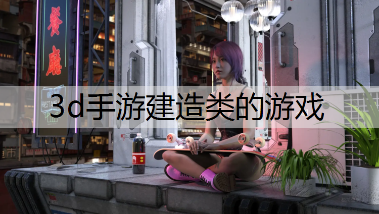 3d手游建造类的游戏