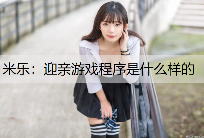 迎亲游戏程序是什么样的 迎亲游戏程序是什么样的