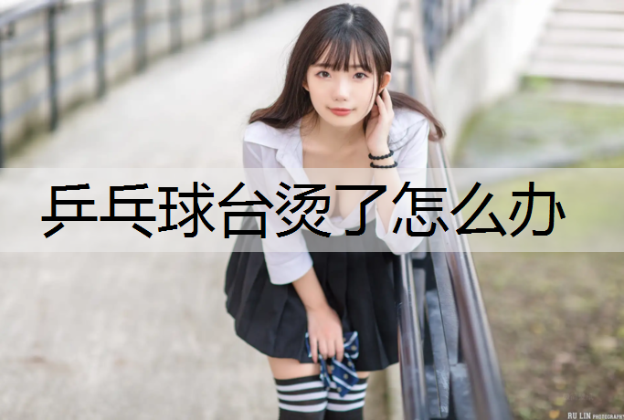 乒乓球台烫了怎么办