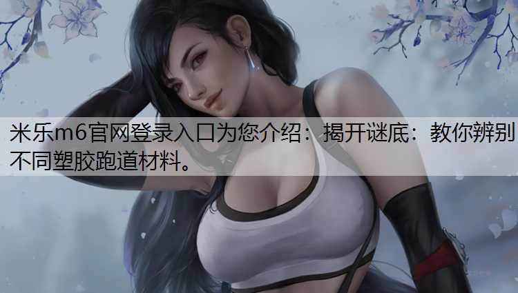 揭开谜底：教你辨别不同塑胶跑道材料。