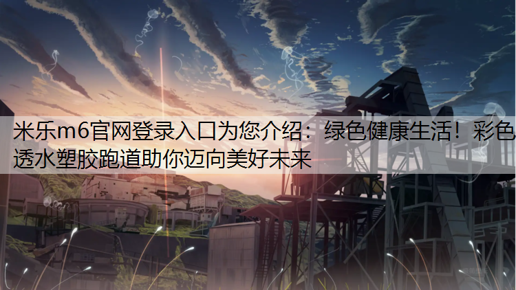 绿色健康生活！彩色透水塑胶跑道助你迈向美好未来