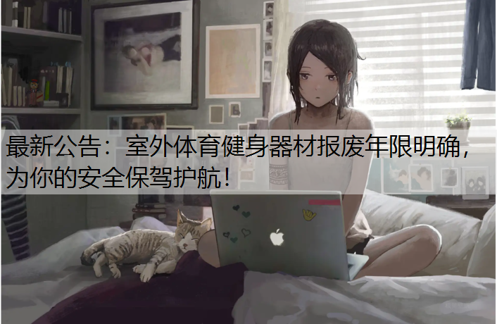 最新公告：室外体育健身器材报废年限明确，为你的安全保驾护航！