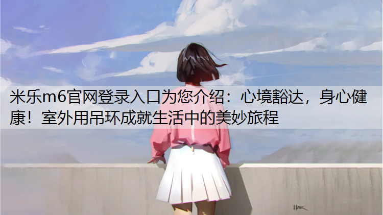 心境豁达，身心健康！室外用吊环成就生活中的美妙旅程