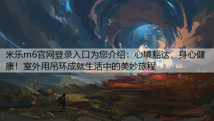 心境豁达，身心健康！室外用吊环成就生活中的美妙旅程