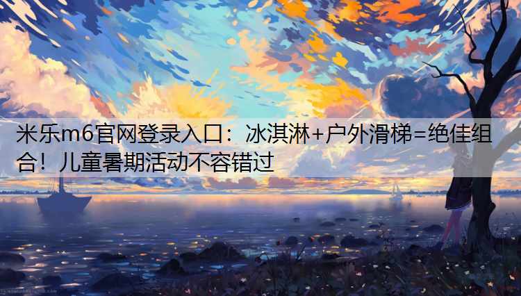 冰淇淋+户外滑梯=绝佳组合！儿童暑期活动不容错过