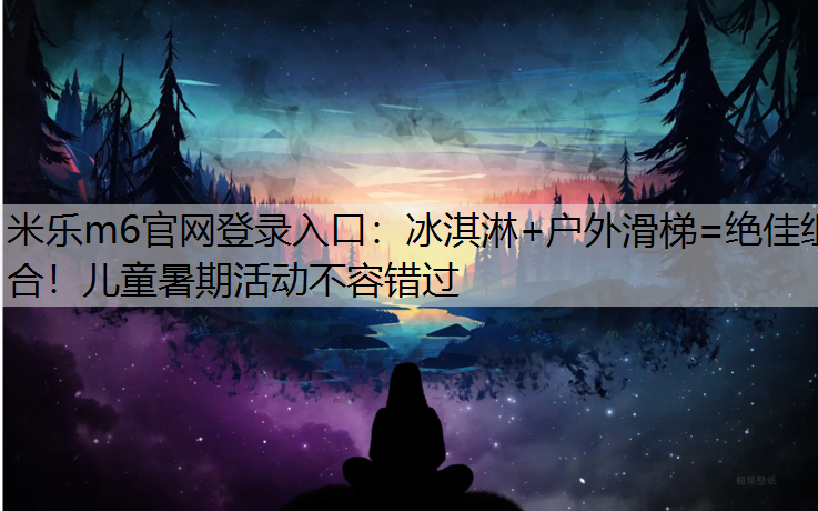 冰淇淋+户外滑梯=绝佳组合！儿童暑期活动不容错过